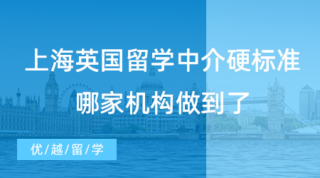 【留學(xué)中介】挑選上海英國留學(xué)中介硬標(biāo)準(zhǔn)，哪家機(jī)構(gòu)做到了？