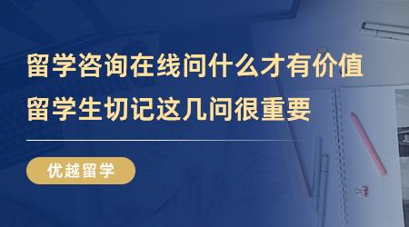 【留學中介】留學咨詢在線問什么才有價值？留學生切記這幾問很重要！