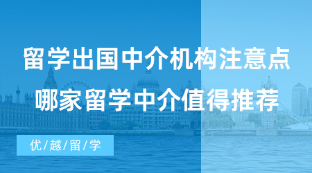 【出國留學(xué)中介機(jī)構(gòu)】留學(xué)出國中介機(jī)構(gòu)的選擇要注意什么？哪家留學(xué)中介值得推薦？