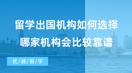 【出國留學(xué)中介機(jī)構(gòu)】留學(xué)出國機(jī)構(gòu)如何選擇？哪家機(jī)構(gòu)會比較靠譜?