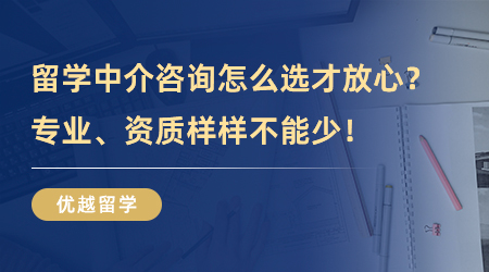 【留學中介】留學中介咨詢怎么選才放心？專業(yè)、資質(zhì)樣樣不能少！