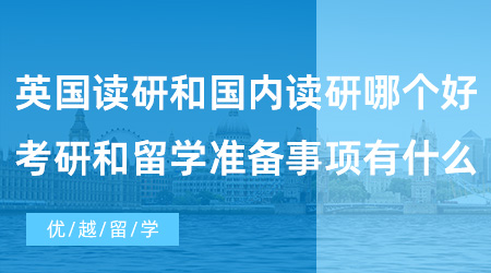 【英國碩士留學(xué)】英國出國留學(xué)讀研和國內(nèi)讀研哪個好？考研和留學(xué)準備事項有什么？