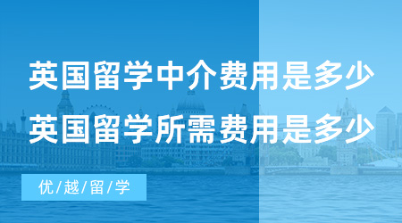 【英國(guó)留學(xué)費(fèi)用】英國(guó)留學(xué)中介費(fèi)用是多少?英國(guó)留學(xué)所需費(fèi)用是多少？