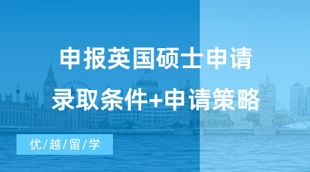 【英國碩士申請(qǐng)】備戰(zhàn)2024！申報(bào)英國碩士申請(qǐng)錄取條件+申請(qǐng)策略！