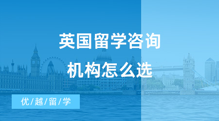 【出國留學(xué)中介機(jī)構(gòu)】英國留學(xué)咨詢機(jī)構(gòu)怎么選？優(yōu)越留學(xué)怎么樣？
