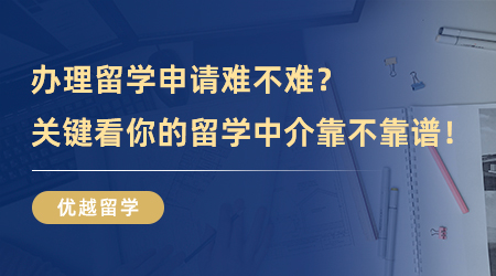 【留學中介】辦理留學申請難不難？關(guān)鍵看你的留學中介靠不靠譜！