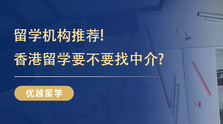 【留學機構(gòu)】留學機構(gòu)推薦!香港留學要不要找中介?不同機構(gòu)效果截然不同!