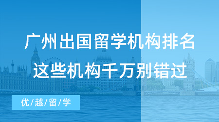 【留學(xué)中介】強(qiáng)烈安利！廣州出國留學(xué)機(jī)構(gòu)排名，這些機(jī)構(gòu)千萬別錯過！