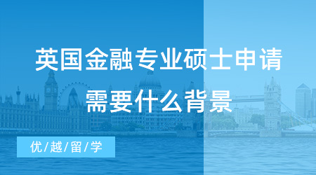 【英國留學(xué)】英國金融專業(yè)碩士申請(qǐng)需要什么背景，你真的清楚嗎？