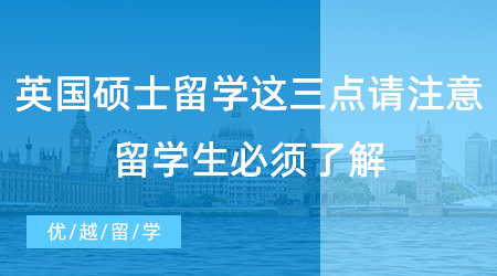【英國留學(xué)】英國碩士留學(xué)這三點(diǎn)需要特別注意！留學(xué)生必須了解！