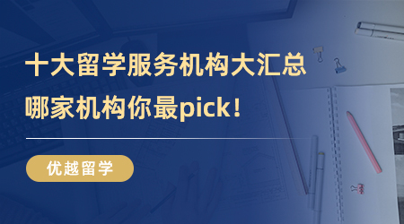 【留學(xué)中介】十大留學(xué)服務(wù)機構(gòu)大匯總，哪家機構(gòu)你最pick！