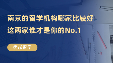 【留學(xué)中介】南京的留學(xué)機(jī)構(gòu)哪家比較好，這兩家誰才是你的No.1?