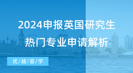 【申請(qǐng)干貨】2024申報(bào)英國研究生指南，熱門專業(yè)申請(qǐng)解析不要錯(cuò)過！