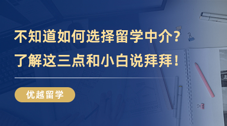 【留學(xué)中介】干貨分享！如何選擇留學(xué)中介？了解這三點(diǎn)和小白說拜拜！
