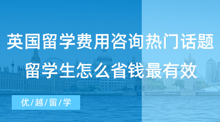 【留學(xué)費(fèi)用】英國(guó)留學(xué)費(fèi)用咨詢熱門話題！留學(xué)生要怎么省錢最有效？