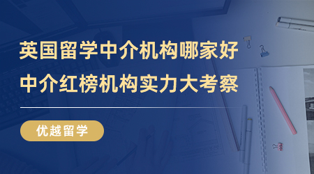 【留學(xué)中介】英國(guó)留學(xué)中介機(jī)構(gòu)哪家好？中介紅榜機(jī)構(gòu)實(shí)力大考察！