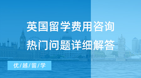 【留學(xué)費(fèi)用】英國(guó)留學(xué)費(fèi)用咨詢，熱門(mén)問(wèn)題詳細(xì)解答！