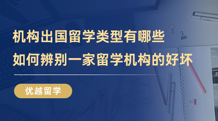 【留學(xué)中介】機(jī)構(gòu)出國(guó)留學(xué)類(lèi)型有哪些？如何辨別一家留學(xué)機(jī)構(gòu)的好壞？