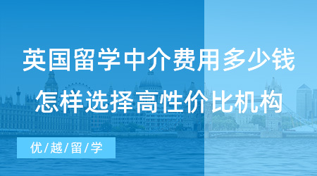 【留學(xué)費(fèi)用】英國(guó)留學(xué)中介費(fèi)用要多少錢(qián)？留學(xué)生怎樣選擇高性價(jià)比留學(xué)機(jī)構(gòu)？