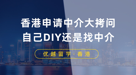 【香港留學(xué)】香港申請中介大拷問：香港留學(xué)是自己DIY還是找中介？