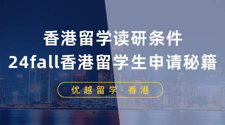 【香港留學(xué)】香港留學(xué)讀研需要什么條件？24fall香港留學(xué)生必備申請(qǐng)秘籍
