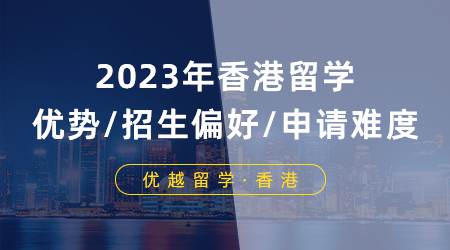 【申請(qǐng)形勢(shì)】2023年香港留學(xué)優(yōu)勢(shì)/招生偏好/申請(qǐng)難度分析！