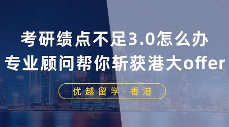 【名校offer】考研失敗績點不足3.0怎么辦？專業(yè)顧問輕松幫你斬獲香港大學(xué)offer