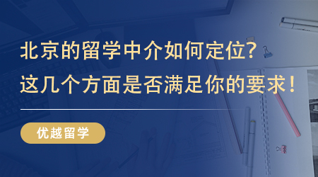 【留學(xué)中介】北京的留學(xué)中介如何定位？看看這幾個(gè)方面是不是滿(mǎn)足你的要求！