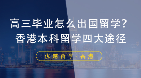 【香港留學】高三畢業(yè)怎么出國留學？香港本科留學四大有效途徑！