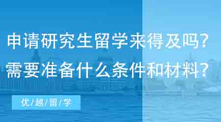 【英國碩士申請】現(xiàn)在申請研究生出國留學還來得及嗎?需要準備什么條件和材料?