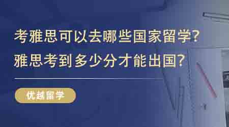 【留學(xué)申請】考雅思可以去哪些國家留學(xué)？雅思考到多少分才能出國？