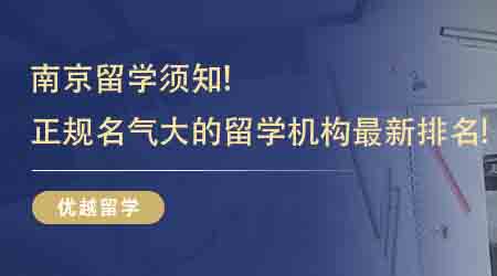 【留學(xué)中介】南京留學(xué)須知！南京正規(guī)名氣大的留學(xué)機(jī)構(gòu)最新排名！
