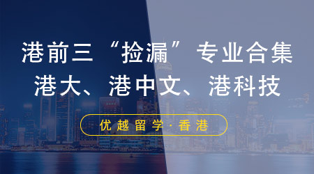 【申請(qǐng)干貨】港前三“撿漏”專業(yè)合集，高成功率申請(qǐng)港大、港科技、港中文！