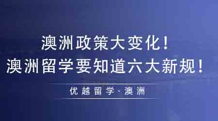 【澳洲留學(xué)】澳洲政策大變化！想去澳洲留學(xué)必須要知道的六大新規(guī)！