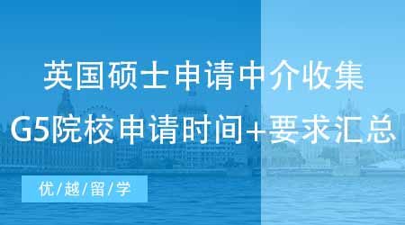【申請規(guī)劃】專業(yè)英國碩士申請中介強勢收集：英國G5院校申請時間+要求匯總！