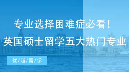 【英國碩士申請】專業(yè)選擇困難癥必看！留學生最偏愛的英國研究生留學五大熱門專業(yè)！