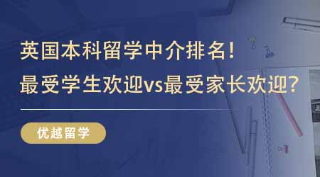 【留學(xué)中介】留學(xué)生推薦的英國(guó)本科留學(xué)中介排名！最受學(xué)生歡迎vs最受家長(zhǎng)歡迎？