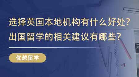 【留學(xué)中介】選擇英國(guó)本地出國(guó)留學(xué)機(jī)構(gòu)有什么好處？出國(guó)留學(xué)的相關(guān)建議有哪些？