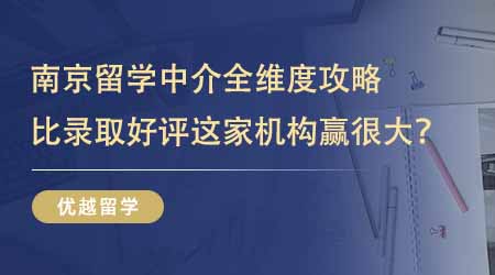 【留學(xué)中介】挑選南京正規(guī)的留學(xué)中介全維度攻略！比錄取比好評這家機(jī)構(gòu)贏很大！