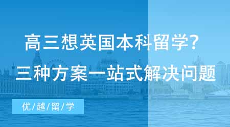 【英國本科申請】高三在讀想要英國本科留學(xué)該如何規(guī)劃？三種方案一站式解決家長煩惱！