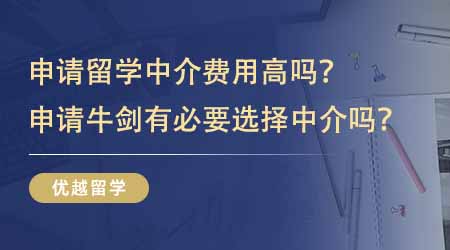 【留學(xué)中介】申請(qǐng)出國(guó)留學(xué)中介費(fèi)用高嗎？申請(qǐng)牛劍有沒(méi)有必要選擇留學(xué)中介？