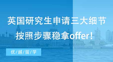 【碩士申請(qǐng)】英國留學(xué)研究生申請(qǐng)必須掌握的三大細(xì)節(jié)！這些步驟搞清楚穩(wěn)拿offer！