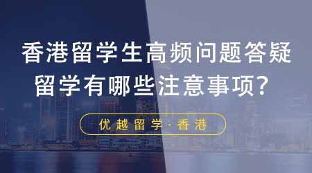 【香港留學】香港留學生高頻問題答疑：去香港留學都有哪些注意事項？