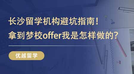【學(xué)長(zhǎng)經(jīng)驗(yàn)】學(xué)長(zhǎng)經(jīng)驗(yàn)貼：長(zhǎng)沙留學(xué)機(jī)構(gòu)避坑指南！拿到夢(mèng)校offer我是怎樣做到的？