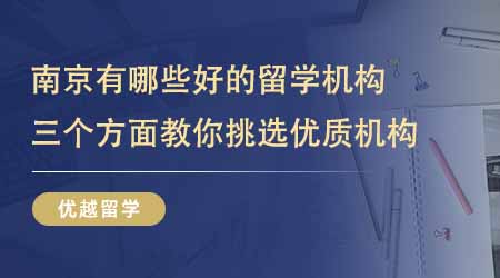 【留學(xué)機(jī)構(gòu)】南京有哪些比較好的留學(xué)培訓(xùn)機(jī)構(gòu)？三個(gè)方面教你挑選優(yōu)質(zhì)機(jī)構(gòu)！