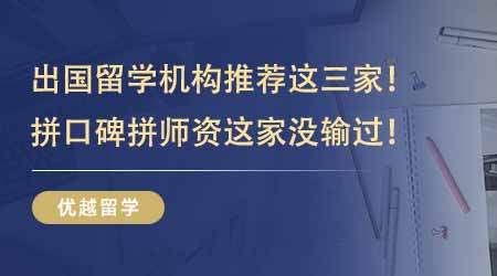 【留學(xué)機(jī)構(gòu)】出國留學(xué)機(jī)構(gòu)推薦這三家夠用！拼口碑拼師資這家沒輸過！