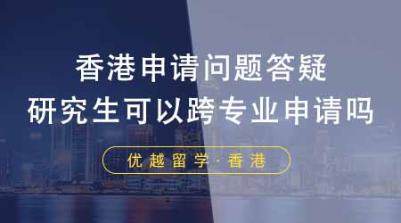 【香港留學(xué)】香港研究生申請常見問題答疑！申請香港研究生可以跨專業(yè)申請嗎？