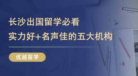 【留學(xué)中介】24fall長(zhǎng)沙出國(guó)留學(xué)必看！實(shí)力好+名聲佳的五大機(jī)構(gòu)一文打盡！