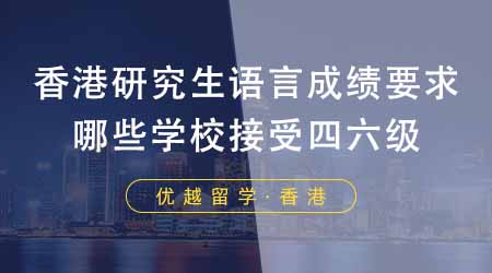 【香港留學(xué)】香港研究生申請要求語言成績嗎？港八大有哪些學(xué)校接受四六級？