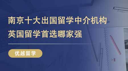 【留學(xué)中介】南京十大出國留學(xué)中介機(jī)構(gòu)排名！24fall英國留學(xué)首選哪家強(qiáng)？